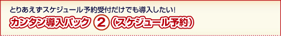 カンタン導入パック2(スケジュール予約)